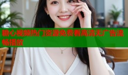 糖心视频热门资源免费看高清无广告流畅播放