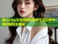 糖心vlog女演员阿乐独家生活记录与精彩瞬间全揭秘