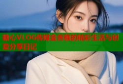 糖心VLOG传媒金善雅的精彩生活与创意分享日记