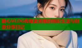 糖心VLOG传媒金善雅的精彩生活与创意分享日记