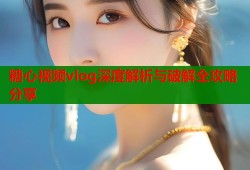 糖心视频vlog深度解析与破解全攻略分享