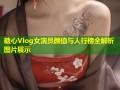 糖心Vlog女演员颜值与人行榜全解析图片展示