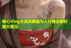 糖心Vlog女演员颜值与人行榜全解析图片展示