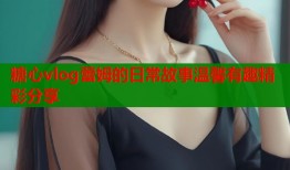 糖心vlog蕾姆的日常故事温馨有趣精彩分享