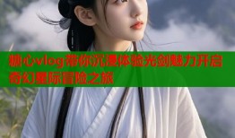 糖心vlog带你沉浸体验光剑魅力开启奇幻星际冒险之旅