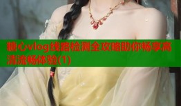 糖心vlog线路检测全攻略助你畅享高清流畅体验(1)
