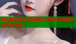 糖心视频全新改版精彩上线高清流畅体验尽在掌握