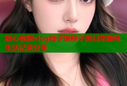 糖心视频vlog柚子猫神子的日常趣味生活记录分享