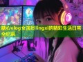 糖心vlog女演员lingxi的精彩生活日常全纪录