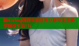 糖心vlog薇薇安的日常分享与生活美学探索之旅(1)