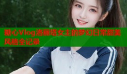 糖心Vlog洛丽塔女主的梦幻日常甜美风格全记录