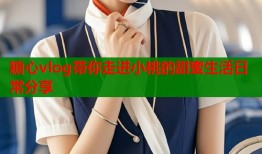 糖心vlog带你走进小桃的甜蜜生活日常分享