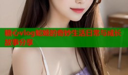 糖心vlog蛇姬的奇妙生活日常与成长故事分享