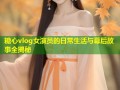糖心vlog女演员的日常生活与幕后故事全揭秘
