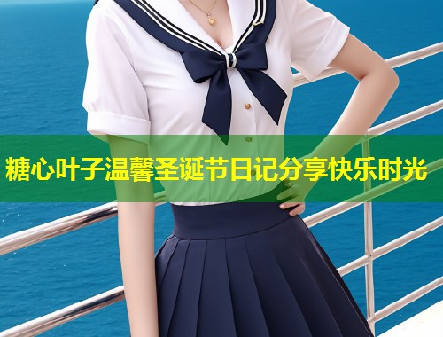 糖心叶子温馨圣诞节日记分享快乐时光
