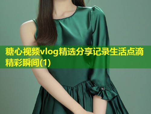 糖心视频vlog精选分享记录生活点滴精彩瞬间(1)